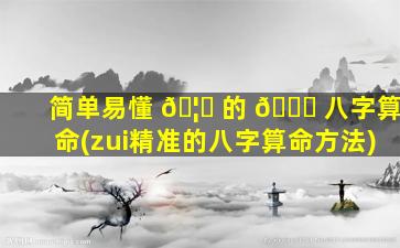 简单易懂 🦉 的 🐈 八字算命(zui
精准的八字算命方法)
